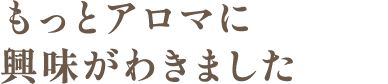 もっとアロマに興味がわきました